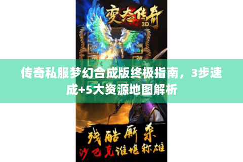 传奇私服梦幻合成版终极指南，3步速成+5大资源地图解析