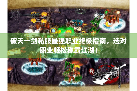 破天一剑私服最强职业终极指南，选对职业轻松称霸江湖！
