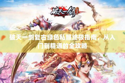 破天一剑复古绿色私服终极指南，从入门到精通的全攻略