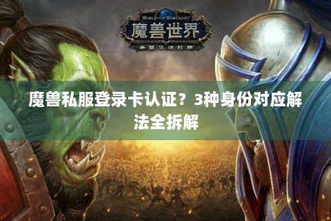 魔兽私服登录卡认证？3种身份对应解法全拆解