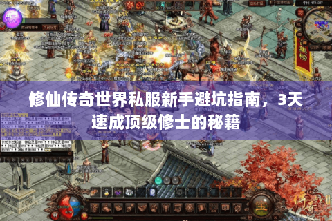 修仙传奇世界私服新手避坑指南，3天速成顶级修士的秘籍