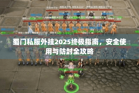 蜀门私服外挂2025终极指南，安全使用与防封全攻略