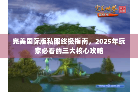 完美国际版私服终极指南，2025年玩家必看的三大核心攻略