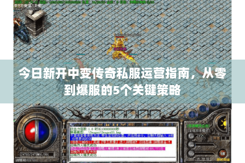 今日新开中变传奇私服运营指南，从零到爆服的5个关键策略