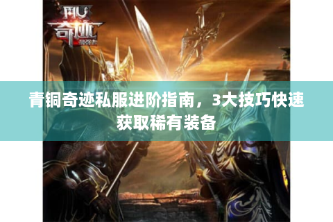青铜奇迹私服进阶指南，3大技巧快速获取稀有装备