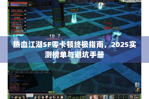 热血江湖SF零卡顿终极指南，2025实测榜单与避坑手册