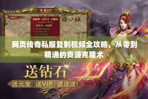 网页传奇私服复制视频全攻略，从零到精通的资源克隆术