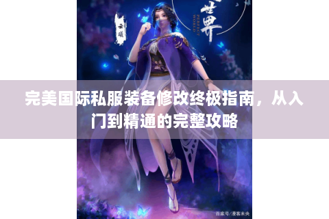 完美国际私服装备修改终极指南，从入门到精通的完整攻略