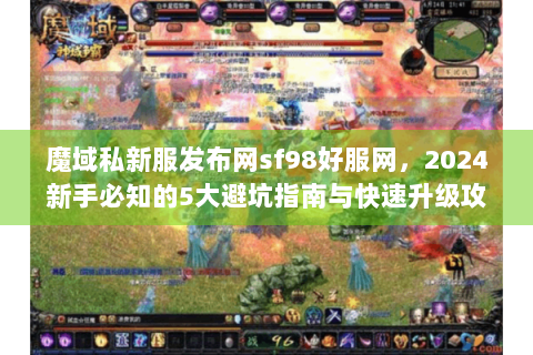 魔域私新服发布网sf98好服网，2024新手必知的5大避坑指南与快速升级攻略