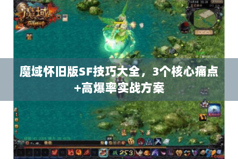 魔域怀旧版SF技巧大全，3个核心痛点+高爆率实战方案