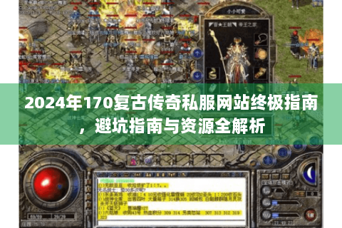 2024年170复古传奇私服网站终极指南，避坑指南与资源全解析