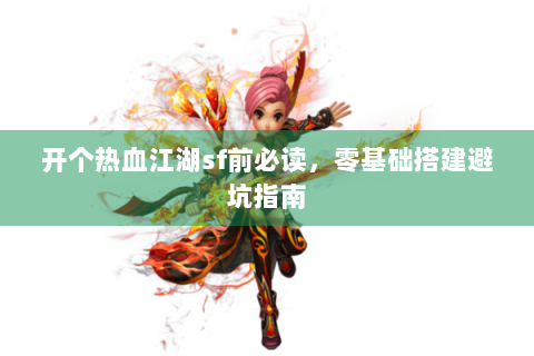 开个热血江湖sf前必读，零基础搭建避坑指南