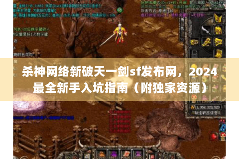 杀神网络新破天一剑sf发布网，2024最全新手入坑指南（附独家资源）