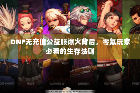 DNF无充值公益服爆火背后，零氪玩家必看的生存法则