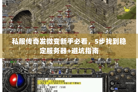 私服传奇发微变新手必看，5步找到稳定服务器+避坑指南