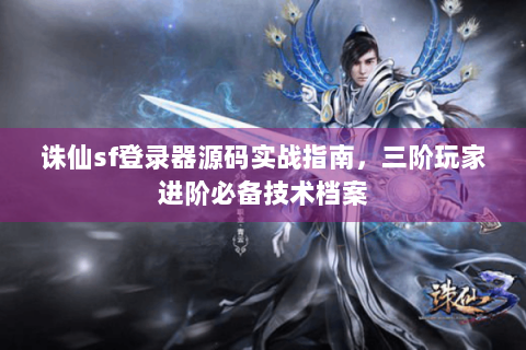 诛仙sf登录器源码实战指南，三阶玩家进阶必备技术档案