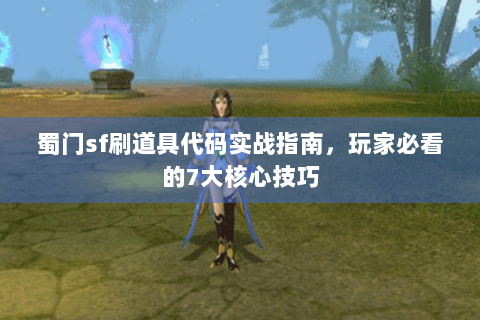 蜀门sf刷道具代码实战指南，玩家必看的7大核心技巧