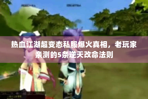 热血江湖超变态私服爆火真相，老玩家亲测的5条逆天改命法则