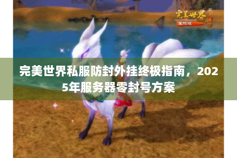 完美世界私服防封外挂终极指南，2025年服务器零封号方案
