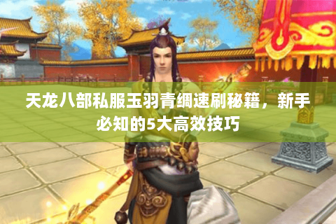 天龙八部私服玉羽青绸速刷秘籍，新手必知的5大高效技巧