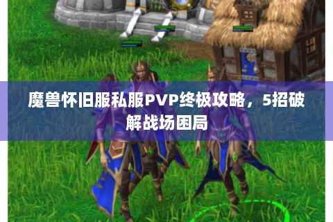 魔兽怀旧服私服PVP终极攻略，5招破解战场困局