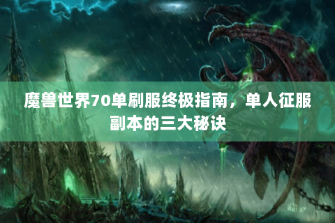 魔兽世界70单刷服终极指南，单人征服副本的三大秘诀