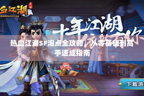 热血江湖SF泡点全攻略，从零基础到高手速成指南
