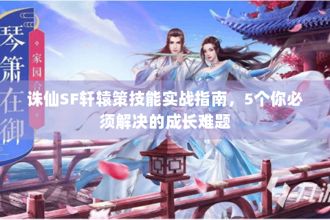 诛仙SF轩辕策技能实战指南，5个你必须解决的成长难题
