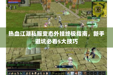 热血江湖私服变态外挂终极指南，新手避坑必看5大技巧