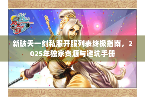新破天一剑私服开服列表终极指南，2025年独家资源与避坑手册