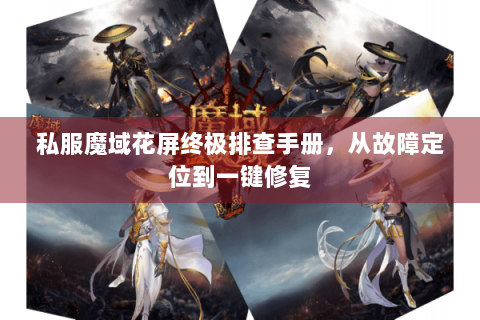 私服魔域花屏终极排查手册，从故障定位到一键修复