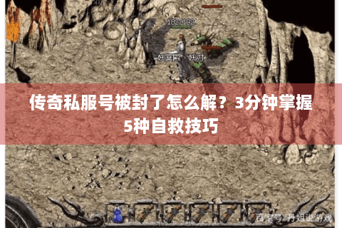传奇私服号被封了怎么解？3分钟掌握5种自救技巧