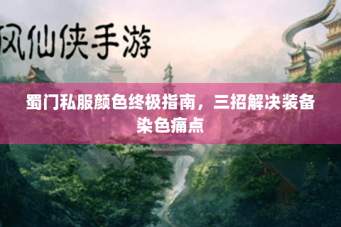 蜀门私服颜色终极指南，三招解决装备染色痛点