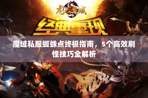 魔域私服蜘蛛点终极指南，5个高效刷怪技巧全解析