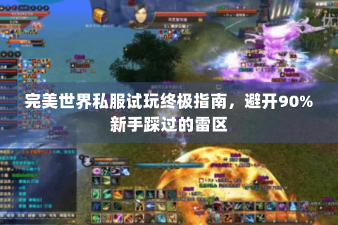 完美世界私服试玩终极指南，避开90%新手踩过的雷区
