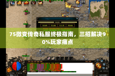 75微变传奇私服终极指南，三招解决90%玩家痛点