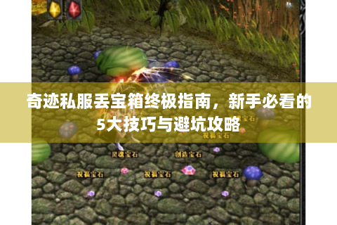 奇迹私服丢宝箱终极指南，新手必看的5大技巧与避坑攻略