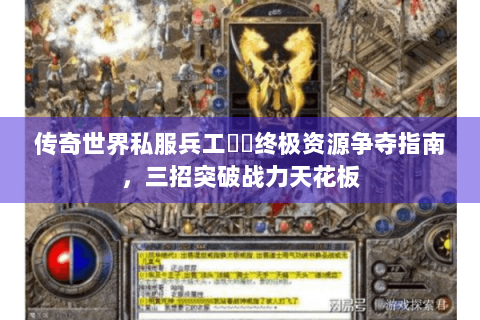 传奇世界私服兵工戰國终极资源争夺指南，三招突破战力天花板