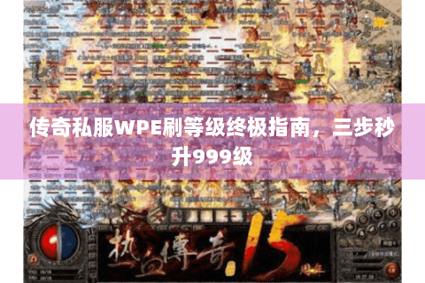 传奇私服WPE刷等级终极指南，三步秒升999级