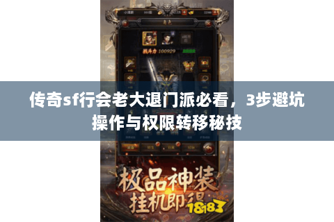 传奇sf行会老大退门派必看，3步避坑操作与权限转移秘技