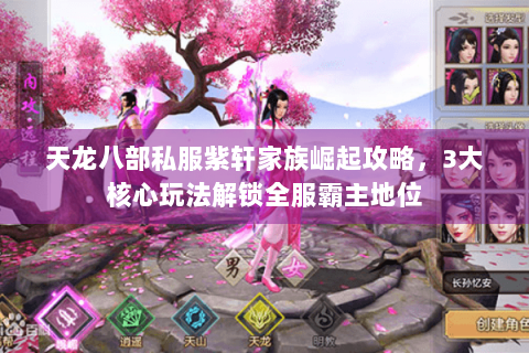 天龙八部私服紫轩家族崛起攻略，3大核心玩法解锁全服霸主地位