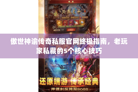傲世神谕传奇私服官网终极指南，老玩家私藏的5个核心技巧
