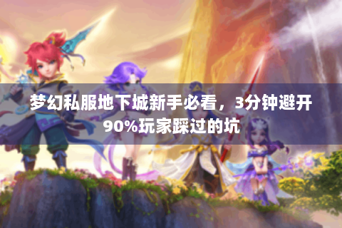 梦幻私服地下城新手必看，3分钟避开90%玩家踩过的坑