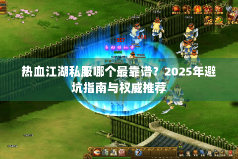 热血江湖私服哪个最靠谱？2025年避坑指南与权威推荐