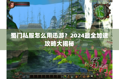 蜀门私服怎么用迅游？2024最全加速攻略大揭秘