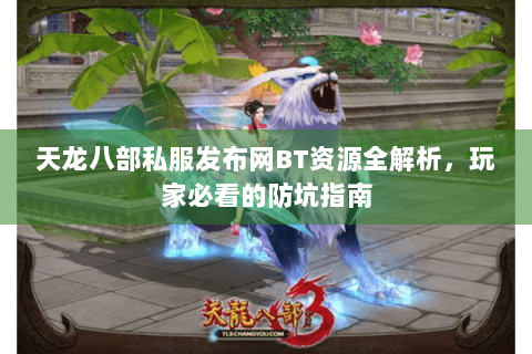 天龙八部私服发布网BT资源全解析，玩家必看的防坑指南