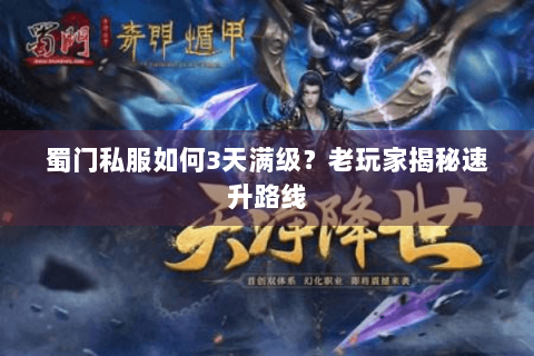 蜀门私服如何3天满级？老玩家揭秘速升路线