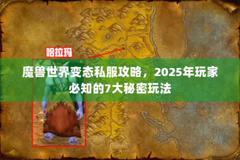魔兽世界变态私服攻略，2025年玩家必知的7大秘密玩法