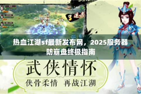 热血江湖sf最新发布网，2025服务器防崩盘终极指南