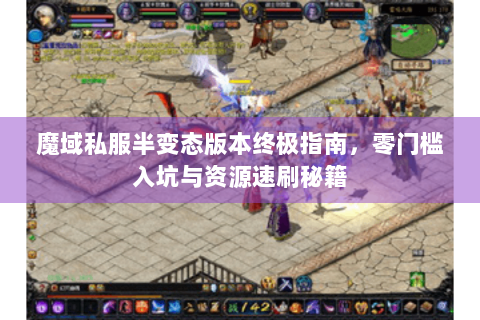 魔域私服半变态版本终极指南，零门槛入坑与资源速刷秘籍
